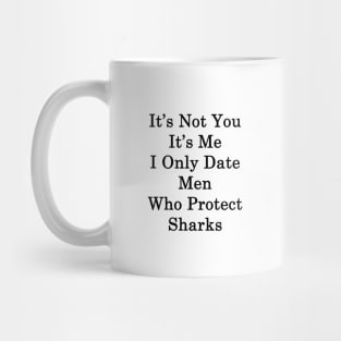 It's Not You It's Me I Only Date Men Who Protect Sharks Mug